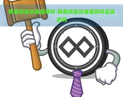 网商贷能协商展期吗-网商贷能协商展期吗是真的吗