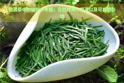 普洱茶中的独特小木棍：它的作用、来源以及可能的影响