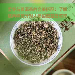 麦冬与普洱茶的完美搭配：了解这两种成分对人体的健益处与饮用技巧