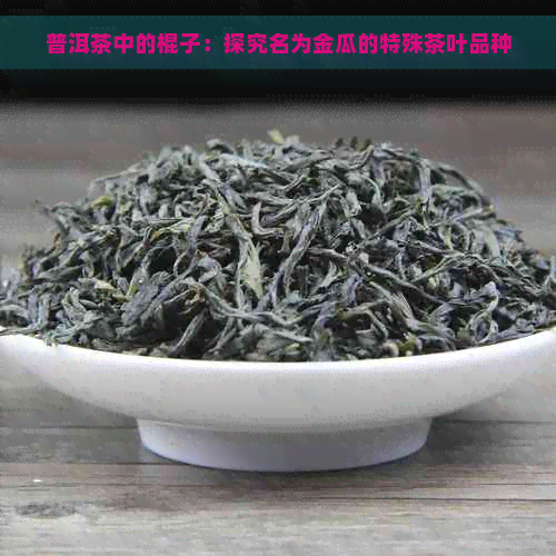 普洱茶中的棍子：探究名为金瓜的特殊茶叶品种