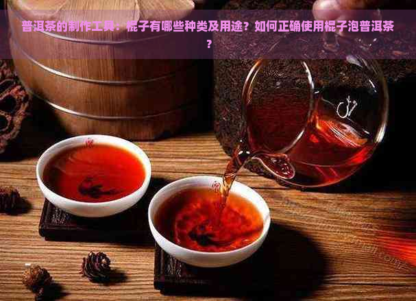 普洱茶的制作工具：棍子有哪些种类及用途？如何正确使用棍子泡普洱茶？