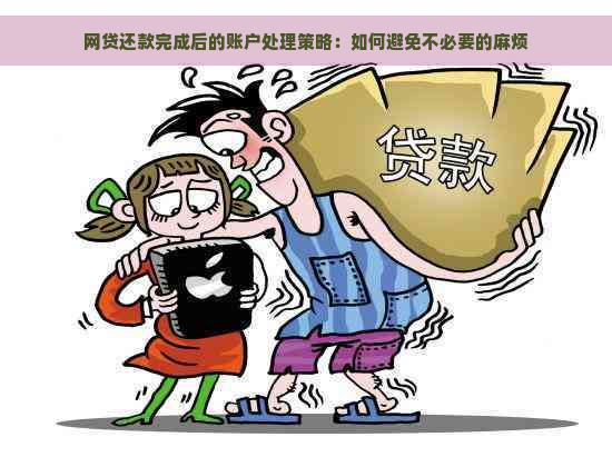 网贷还款完成后的账户处理策略：如何避免不必要的麻烦