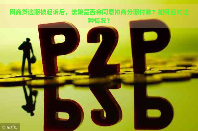 网商贷逾期被起诉后，法院是否会同意协商分期付款？如何应对这种情况？