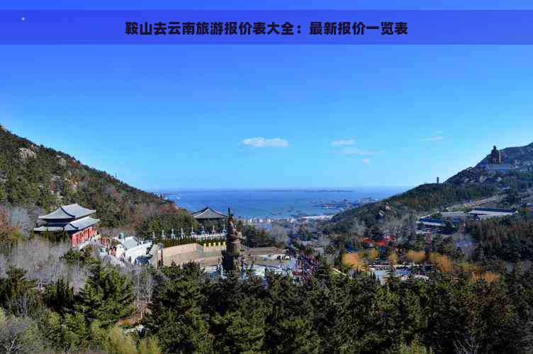 鞍山去云南旅游报价表大全：最新报价一览表