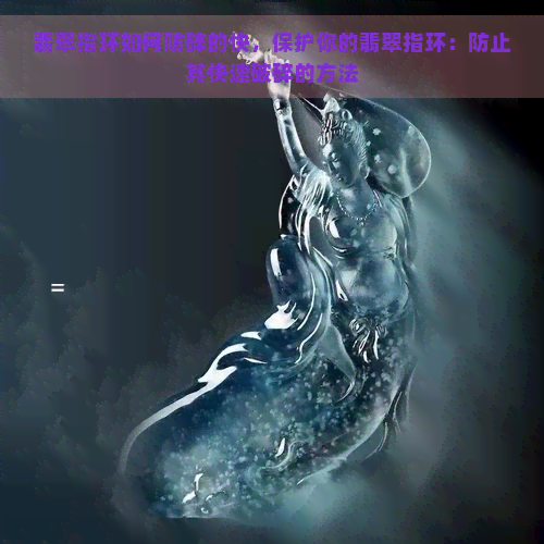 翡翠指环如何防碎的快，保护你的翡翠指环：防止其快速破碎的方法