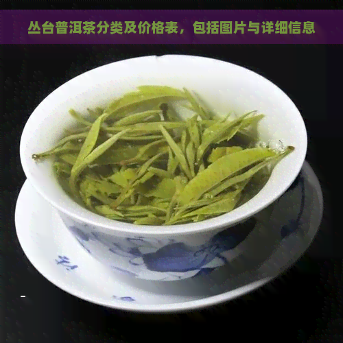 丛台普洱茶分类及价格表，包括图片与详细信息