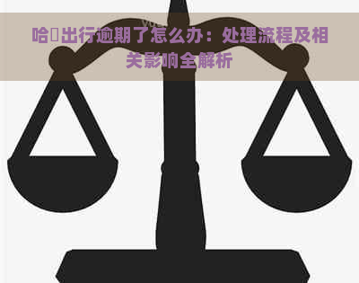 哈啰出行逾期了怎么办：处理流程及相关影响全解析