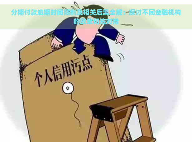 分期付款逾期时间限制及相关后果全解：探讨不同金融机构的政策和应对措