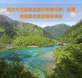 四川大竹县精选旅行社排行榜：探寻当地更优旅游服务体验