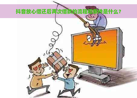 抖音放心借还后再次借款的流程和条件是什么？