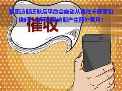 美团逾期还款后平台会自动从其他卡里面扣钱吗？如何避免逾期产生额外费用？