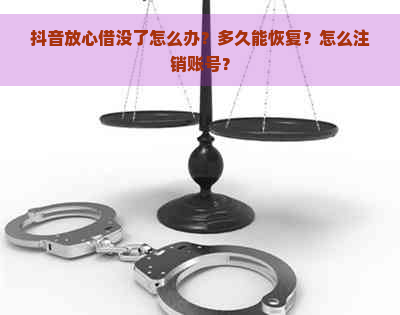 抖音放心借没了怎么办？多久能恢复？怎么注销账号？