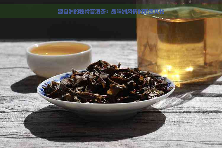 源自洲的独特普洱茶：品味洲风情的茶艺文化