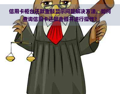 信用卡柜台还款金额显示问题解决方法，如何查询信用卡还款金额并进行操作？