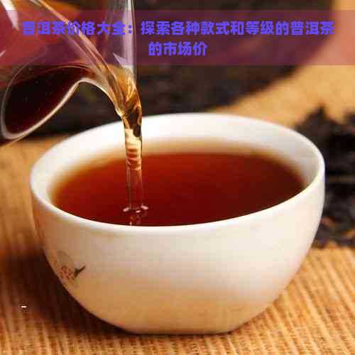 普洱茶价格大全：探索各种款式和等级的普洱茶的市场价