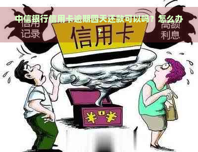 中信银行信用卡逾期四天还款可以吗？怎么办？