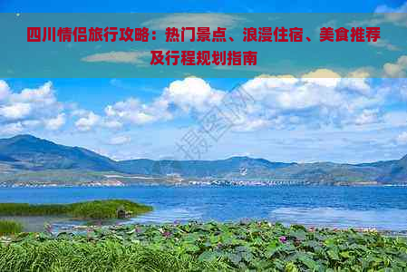 四川情侣旅行攻略：热门景点、浪漫住宿、美食推荐及行程规划指南