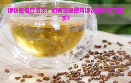 铸铁壶煮普洱茶：如何正确使用铸铁壶泡制普洱茶？