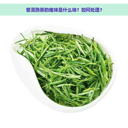 普洱熟茶的堆味是什么味？如何处理？