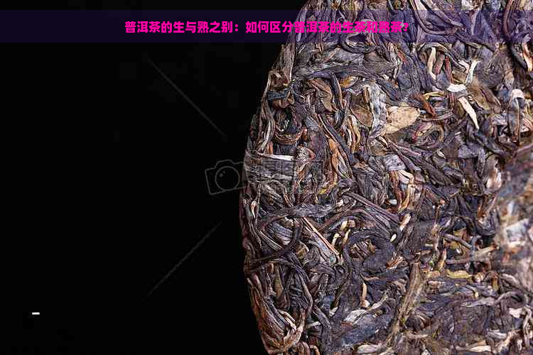 普洱茶的生与熟之别：如何区分普洱茶的生茶和熟茶？