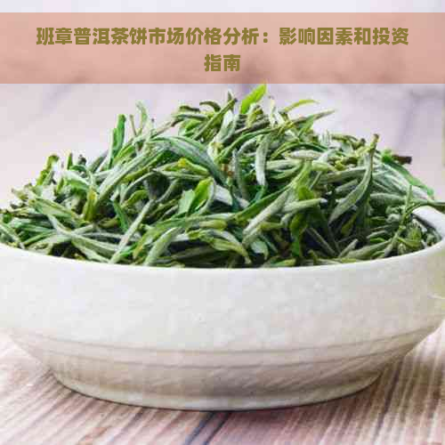 班章普洱茶饼市场价格分析：影响因素和投资指南