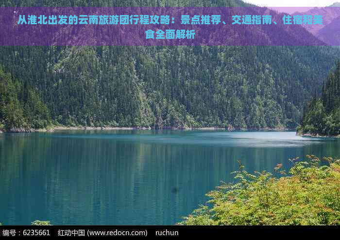 从淮北出发的云南旅游团行程攻略：景点推荐、交通指南、住宿和美食全面解析