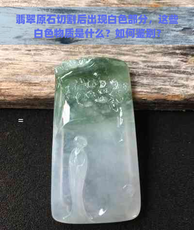 翡翠原石切割后出现白色部分，这些白色物质是什么？如何鉴别？