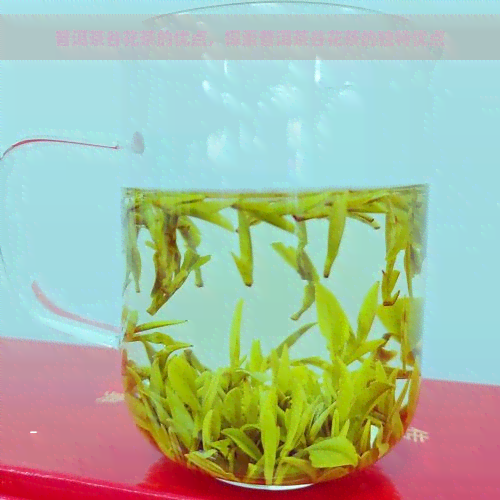 普洱茶谷花茶的优点，探索普洱茶谷花茶的独特优点