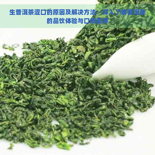 生普洱茶涩口的原因及解决方法：深入了解普洱茶的品饮体验与口感差异