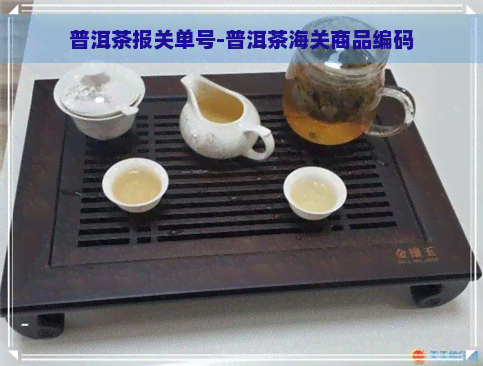 普洱茶报关单号-普洱茶海关商品编码