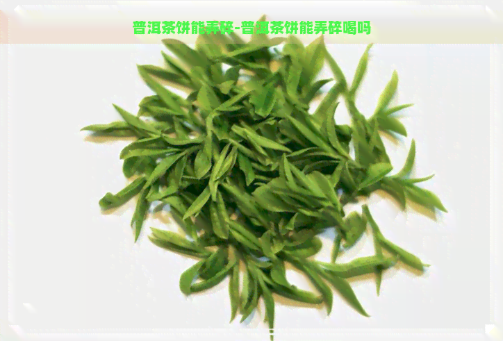 普洱茶饼能弄碎-普洱茶饼能弄碎喝吗