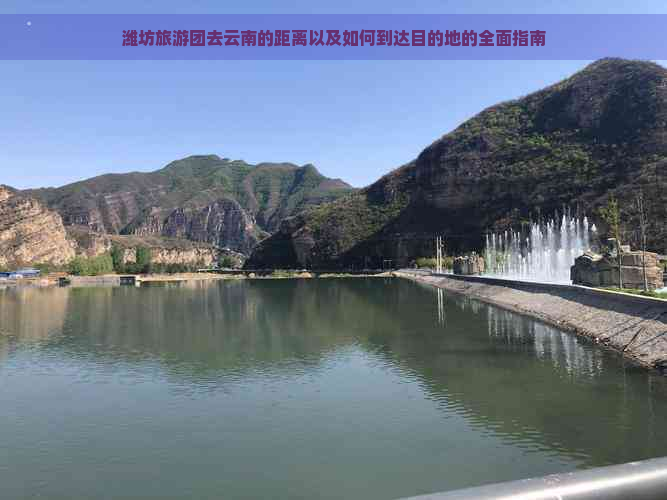 潍坊旅游团去云南的距离以及如何到达目的地的全面指南