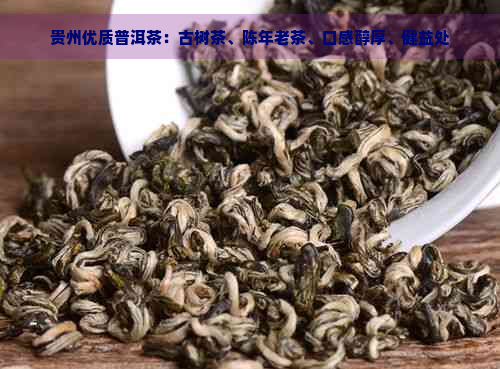 贵州优质普洱茶：古树茶、陈年老茶、口感醇厚、健益处