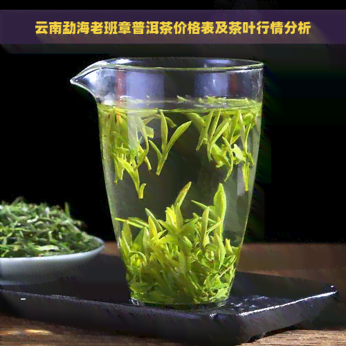 云南勐海老班章普洱茶价格表及茶叶行情分析