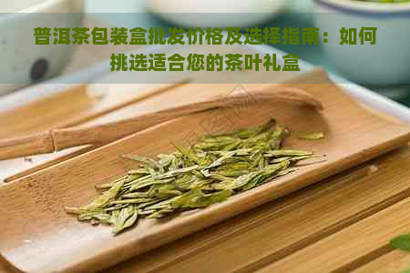 普洱茶包装盒批发价格及选择指南：如何挑选适合您的茶叶礼盒