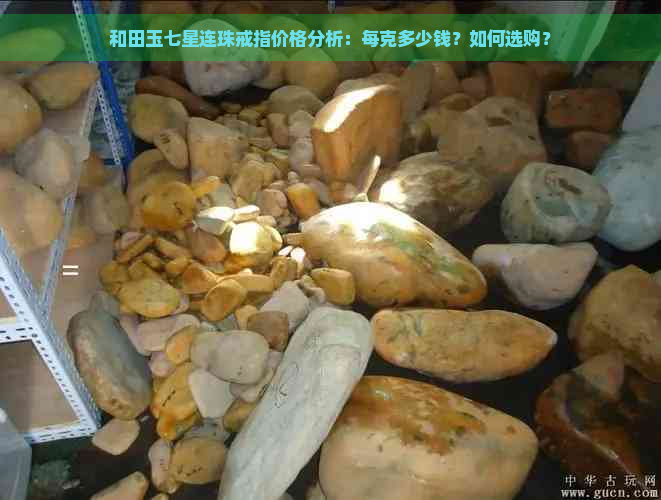 和田玉七星连珠戒指价格分析：每克多少钱？如何选购？