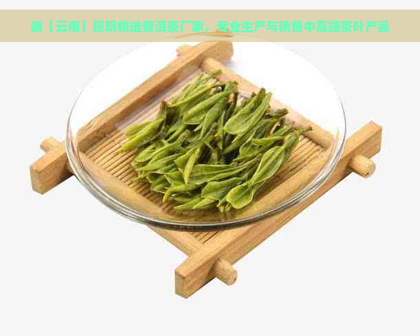 新【云南】昆明精选普洱茶厂家，专业生产与销售中高端茶叶产品