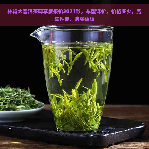 林肯大普洱茶尊享版报价2021款，车型评价，价格多少，跑车性能，购买建议