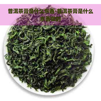 普洱茶膏是什么东西-普洱茶膏是什么东西做的