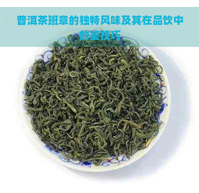 普洱茶班章的独特风味及其在品饮中的鉴技巧