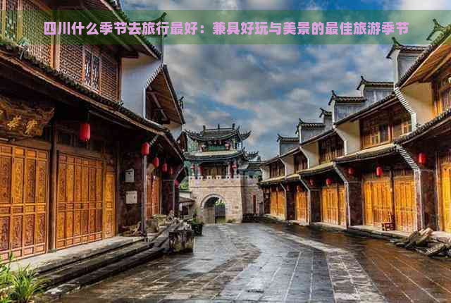 四川什么季节去旅行更好：兼具好玩与美景的更佳旅游季节