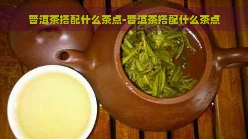 普洱茶搭配什么茶点-普洱茶搭配什么茶点