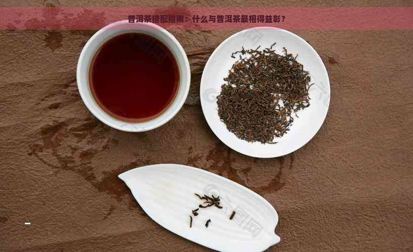 普洱茶搭配指南：什么与普洱茶最相得益彰？