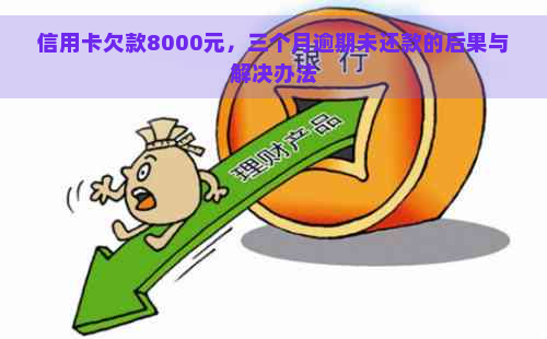 信用卡欠款8000元，三个月逾期未还款的后果与解决办法