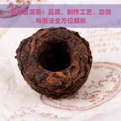 明春普洱茶：品质、制作工艺、功效与泡法全方位解析