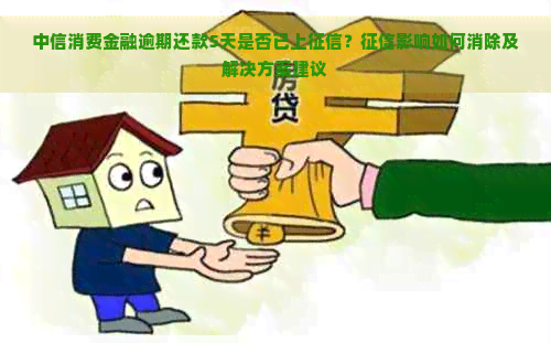 中信消费金融逾期还款5天是否已上？影响如何消除及解决方案建议