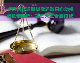 中信银行逾期贷款还款日自动扣款机制解析：第二天是否会扣款？