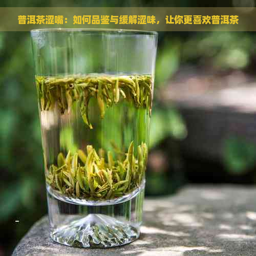 普洱茶涩嘴：如何品鉴与缓解涩味，让你更喜欢普洱茶