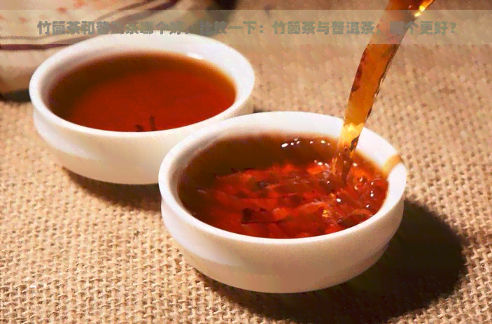 竹筒茶和普洱茶哪个好，比较一下：竹筒茶与普洱茶，哪个更好？