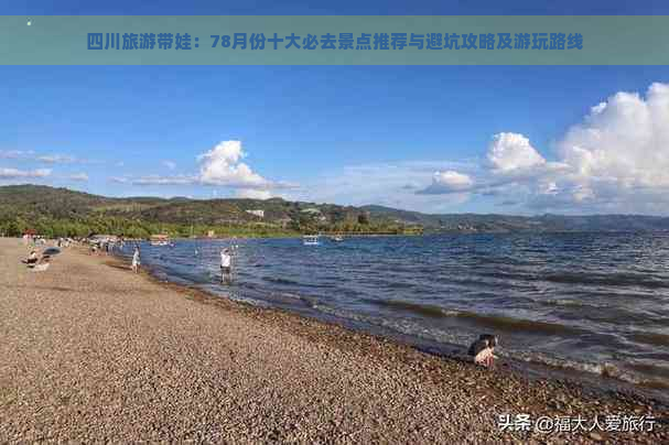 四川旅游带娃：78月份十大必去景点推荐与避坑攻略及游玩路线